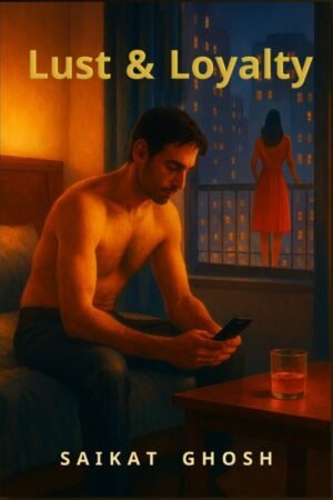 Lust and Loyalty by Saikat-Ghosh-Indian Romance Novel with Masculinity_Crisis-and-Modern_Indian Relationships_Pandulipi Publishing